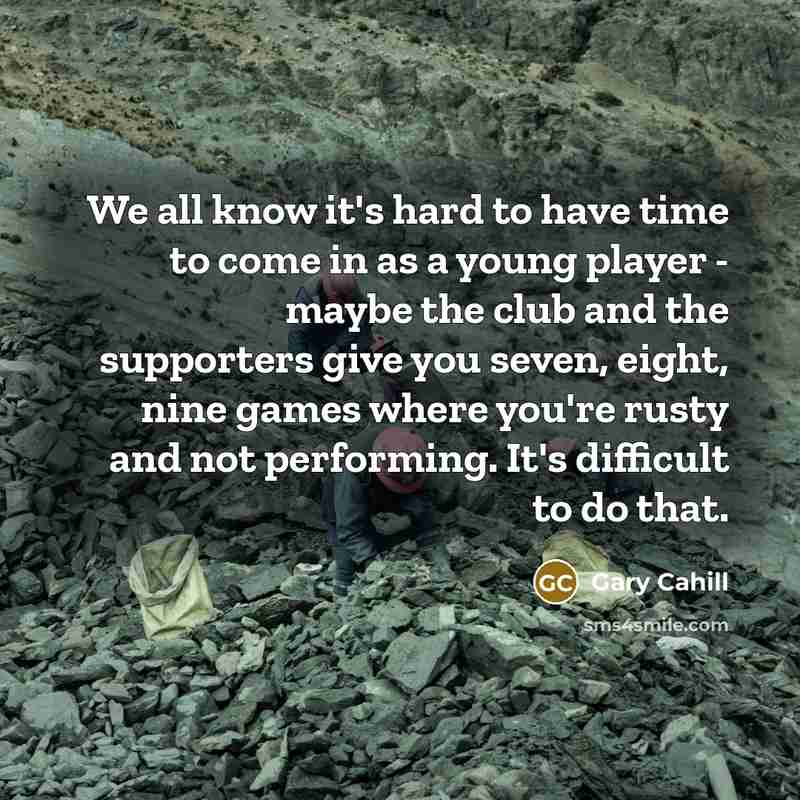 “We all know it's hard to have time to come…” quote by Gary Cahill