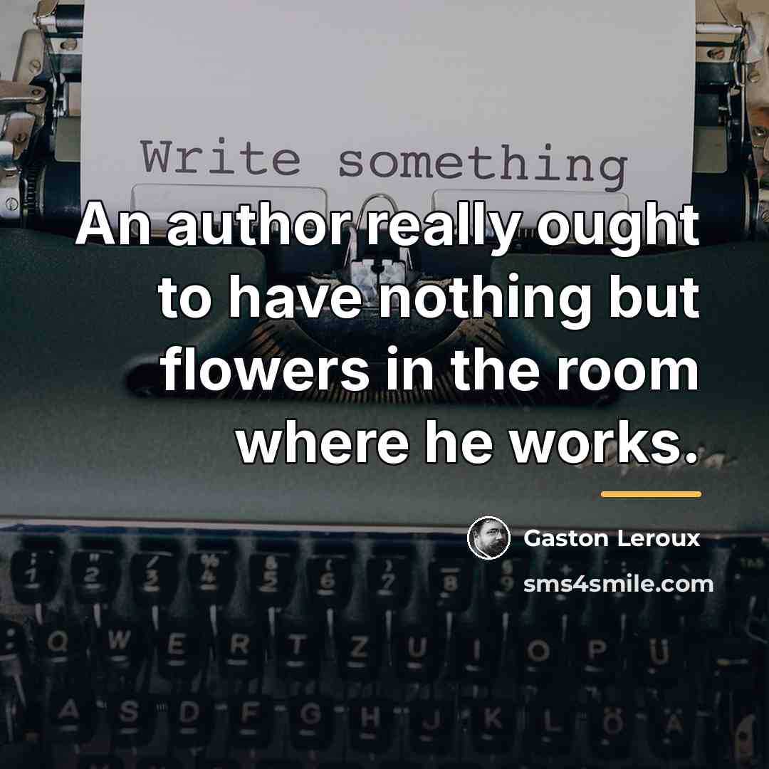 “An author really ought to have nothing but flowers in…” quote by Gaston Leroux