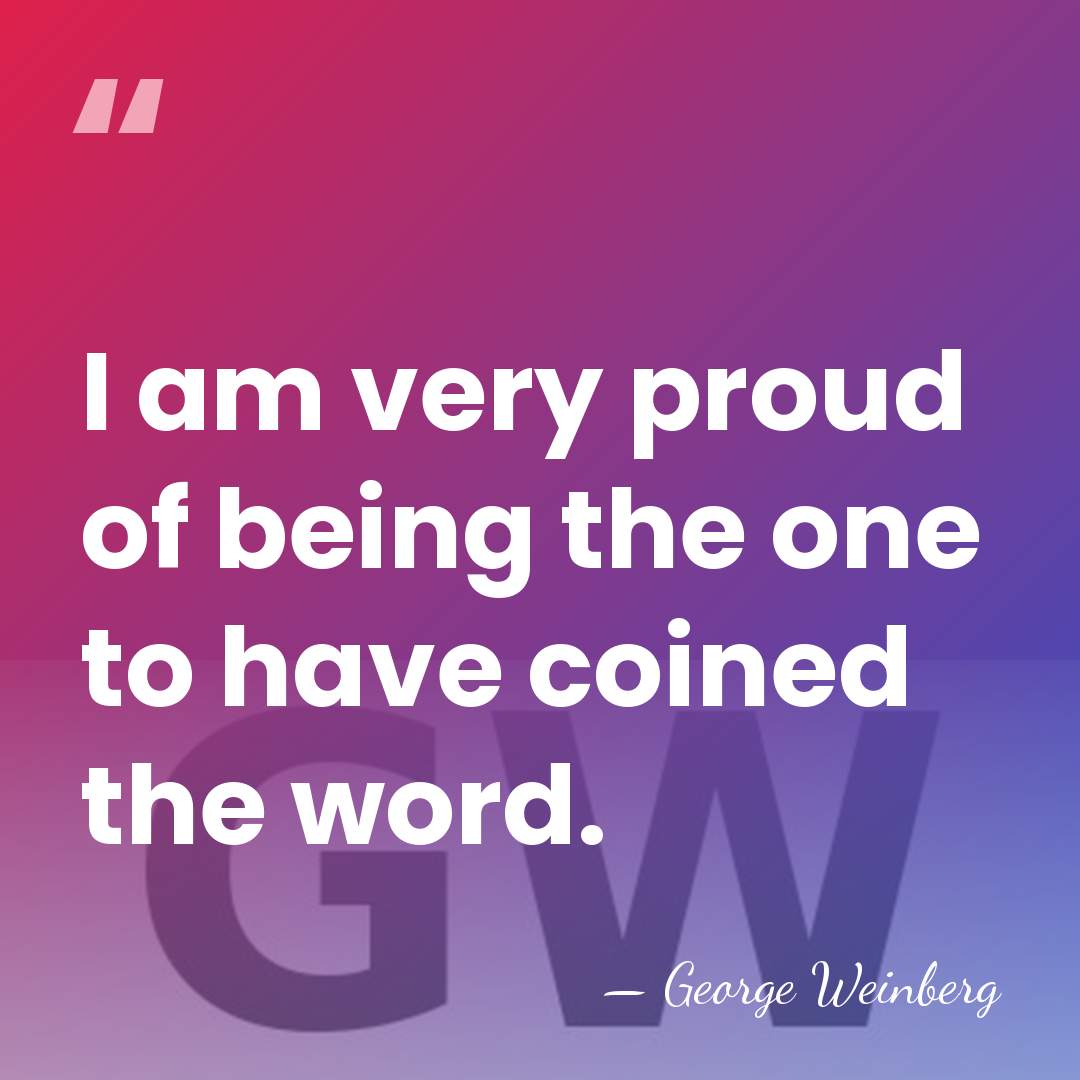 I am very proud of being the one to have coined the&hellip; - George Weinberg