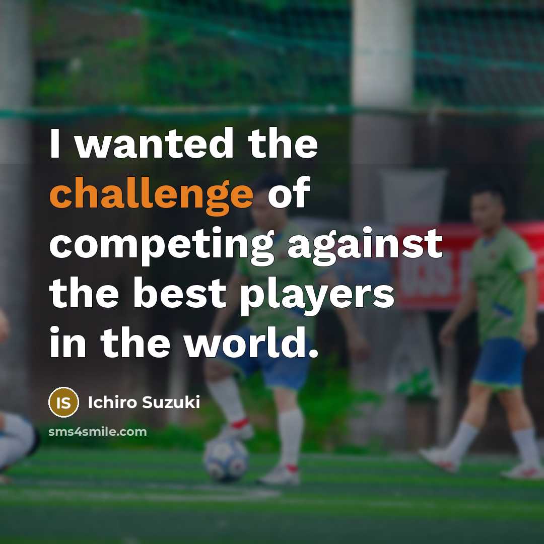 “I wanted the challenge of competing against the best players…” quote by Ichiro Suzuki