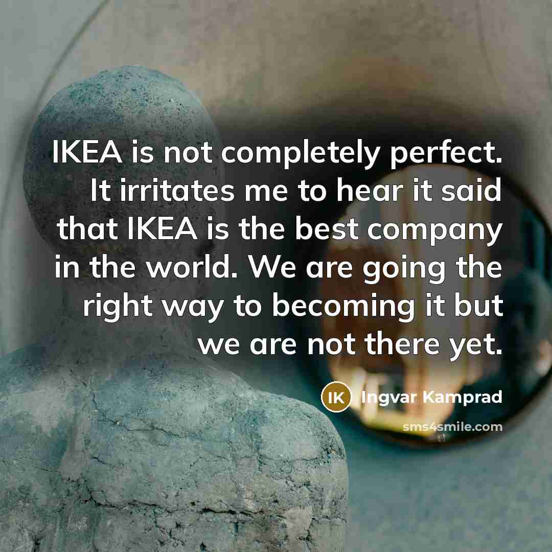 “IKEA is not completely perfect. It irritates me to hear…” quote by Ingvar Kamprad