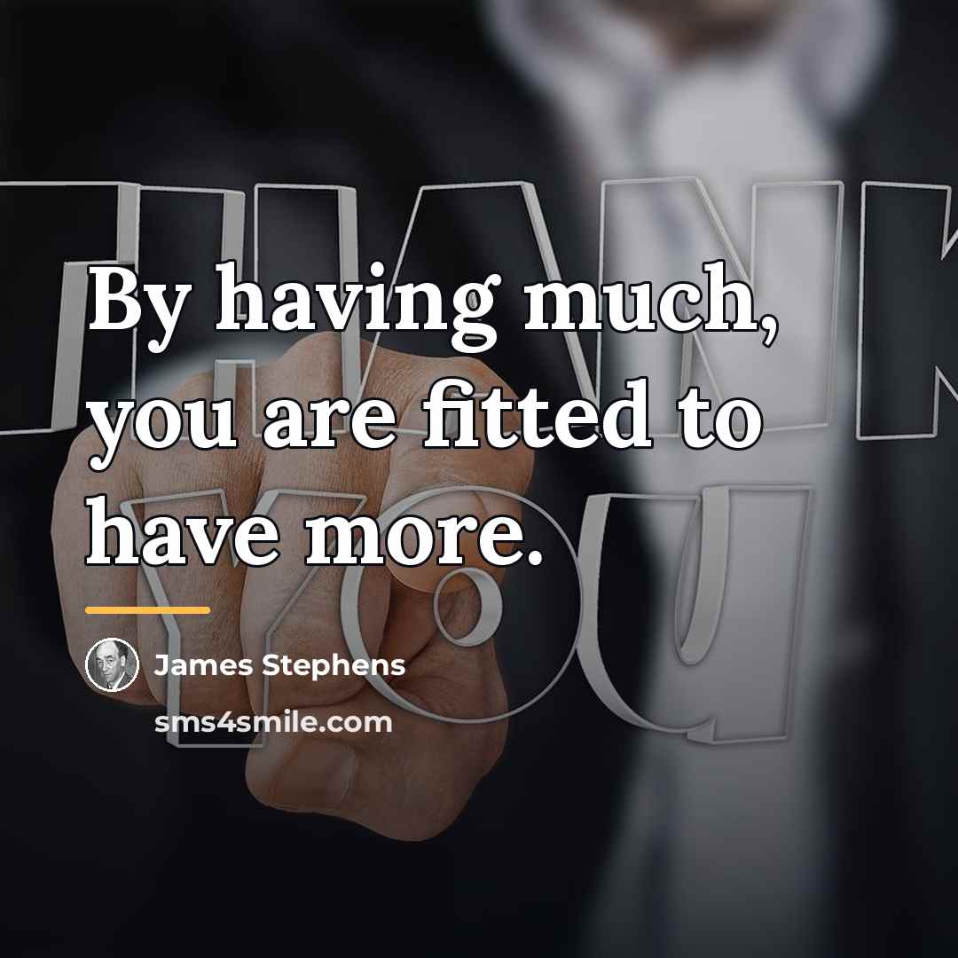 “By having much, you are fitted to have more.…” quote by James Stephens