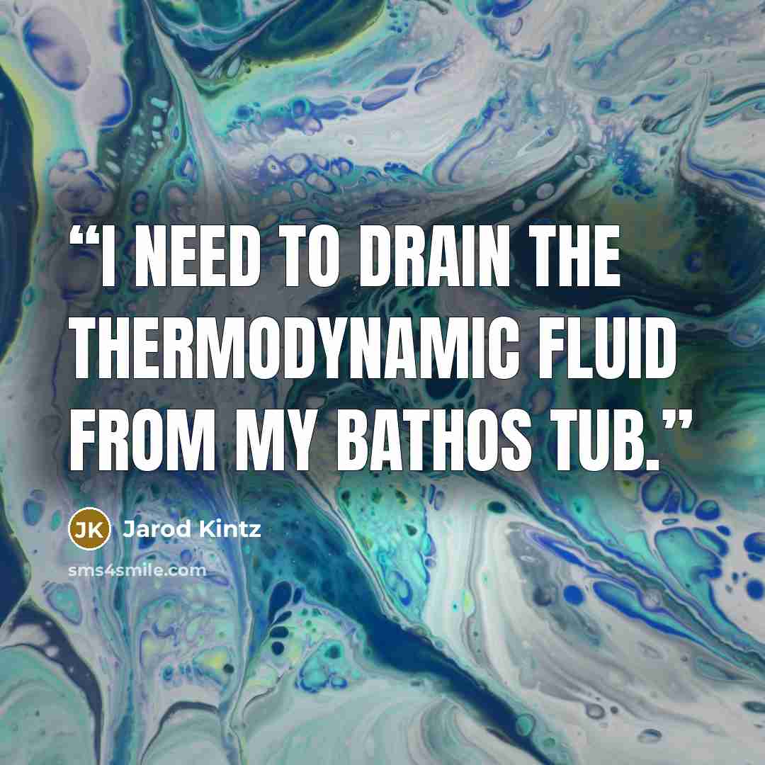 “I need to drain the thermodynamic fluid from my bathos tub.” quote by Jarod Kintz