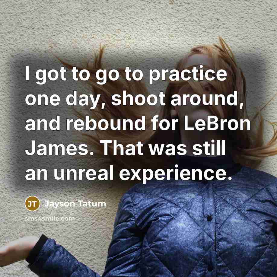 “I got to go to practice one day, shoot around,…” quote by Jayson Tatum