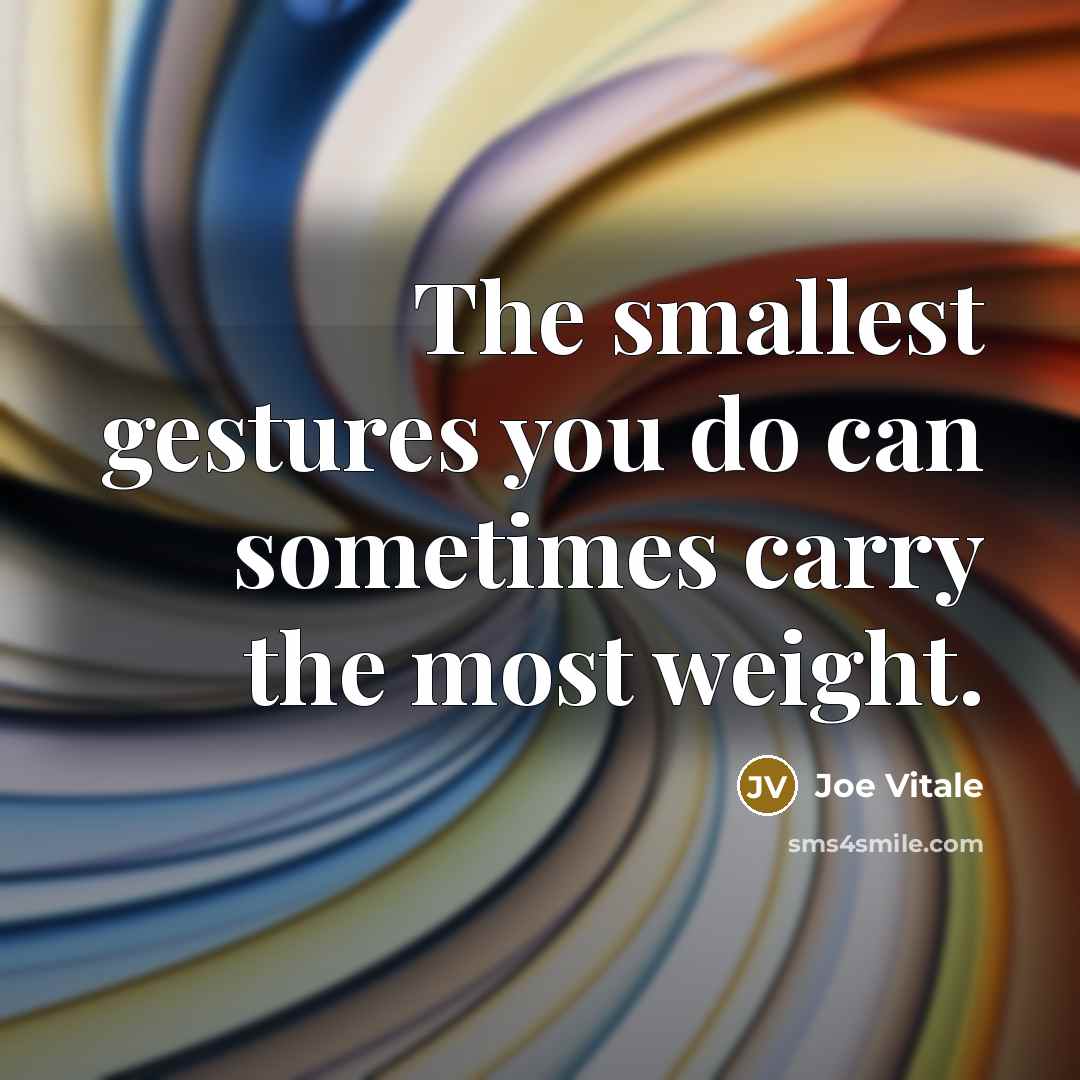 “The smallest gestures you do can sometimes carry the most…” quote by Joe Vitale