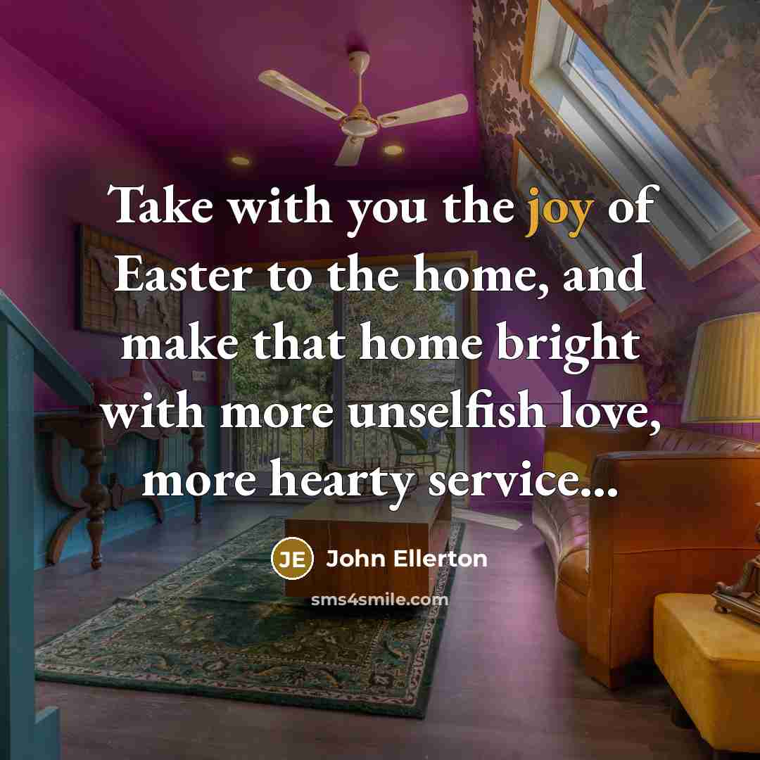 “Take with you the joy of Easter to the home,…” quote by John Ellerton