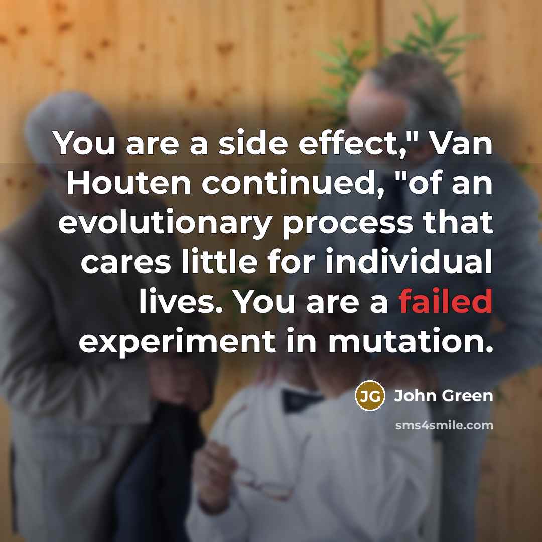 “You are a side effect," Van Houten continued, "of an…” quote by John Green