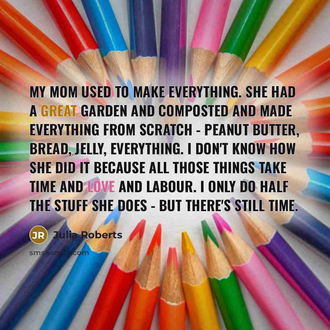 “My mom used to make everything. She had a great…” quote by Julia Roberts