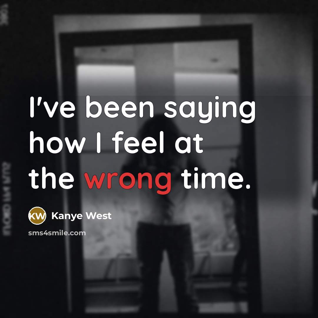 “I've been saying how I feel at the wrong time.…” quote by Kanye West