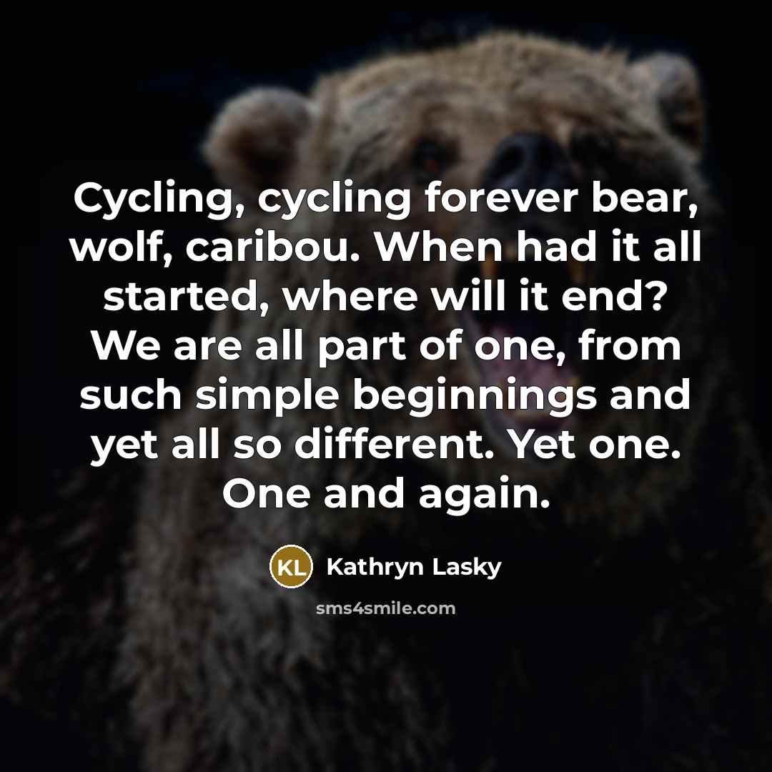 “Cycling, cycling forever bear, wolf, caribou. When had it all…” quote by Kathryn Lasky