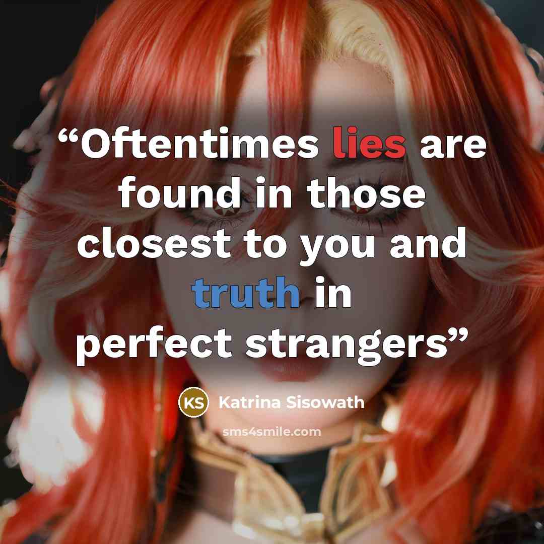 “Oftentimes lies are found in those closest to you and truth in perfect strangers” quote by Katrina Sisowath