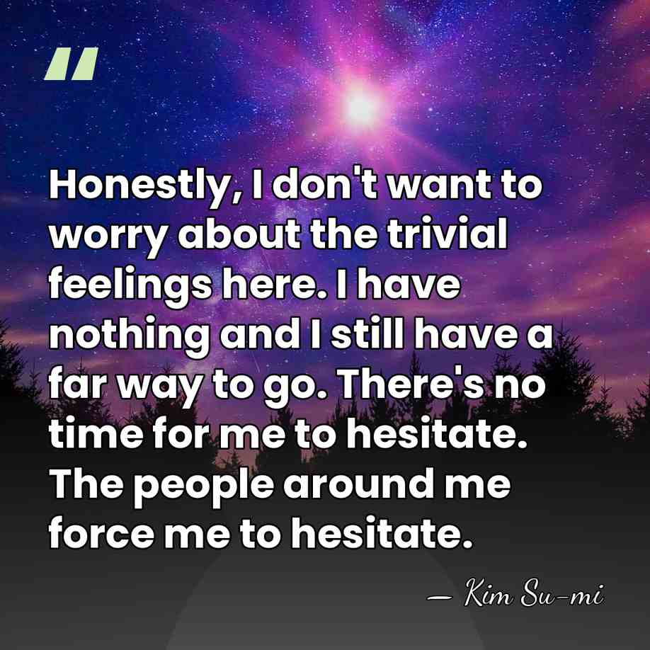 Honestly, I don't want to worry about the trivial feelings here. I&hellip; - Kim Su-mi