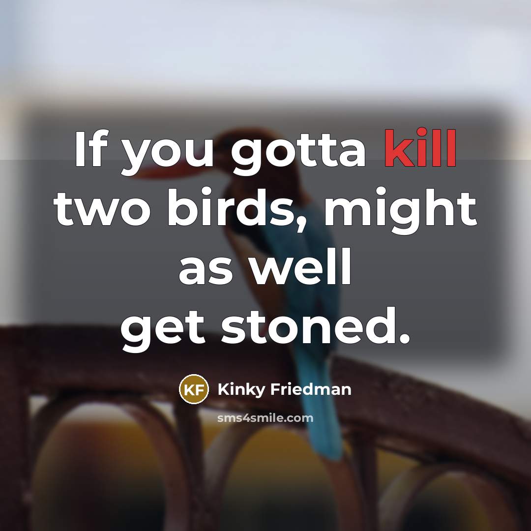 “If you gotta kill two birds, might as well get…” quote by Kinky Friedman