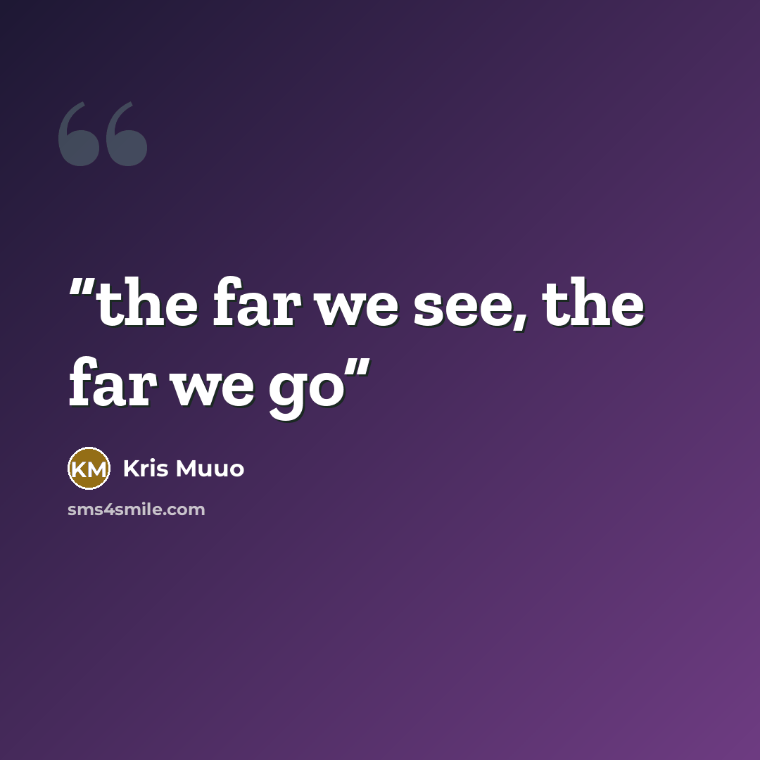 “the far we see, the far we go” quote by Kris Muuo