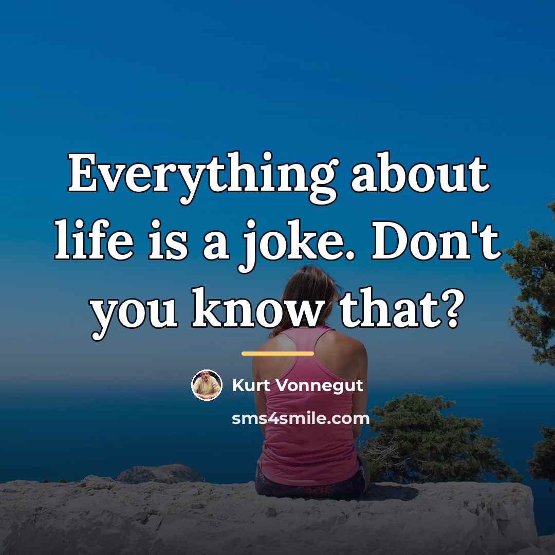 “Everything about life is a joke. Don't you know that?…” quote by Kurt Vonnegut