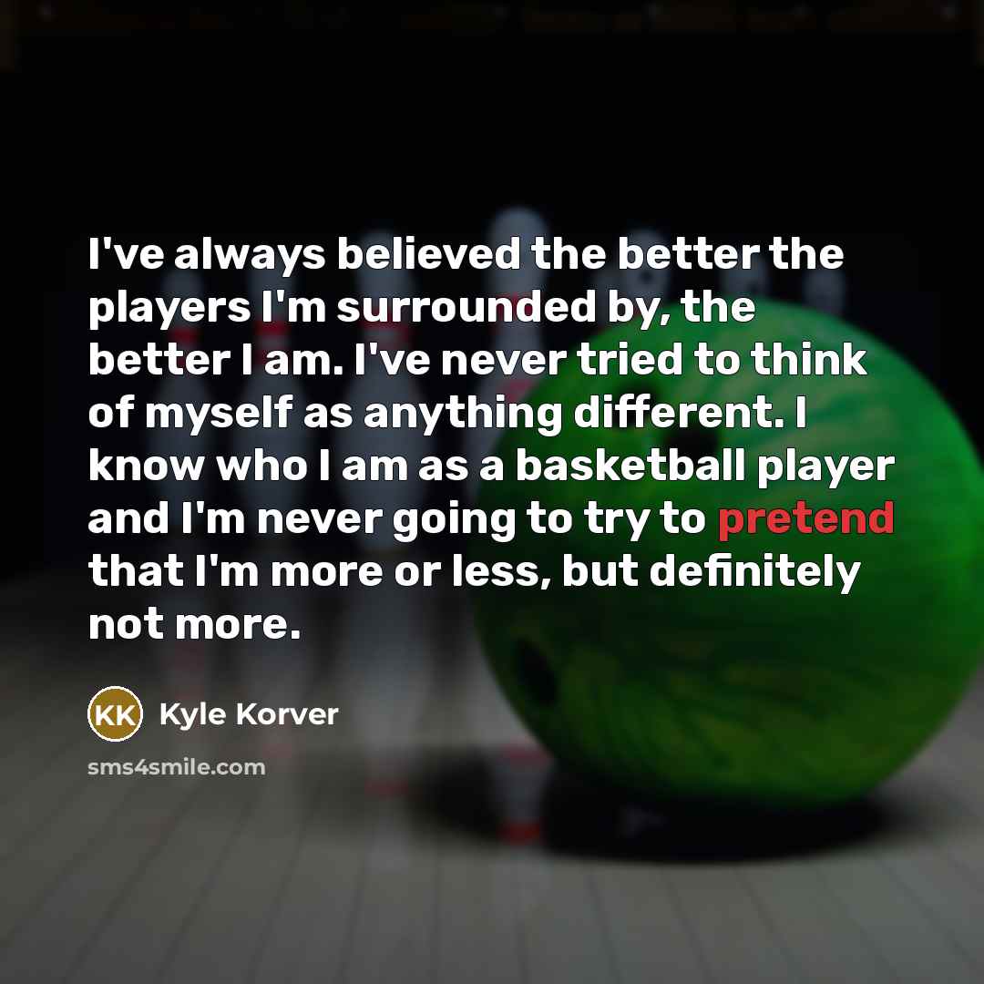 “I've always believed the better the players I'm surrounded by,…” quote by Kyle Korver