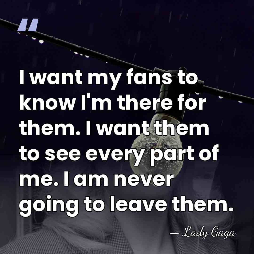 I want my fans to know I'm there for them. I want&hellip; - Lady Gaga