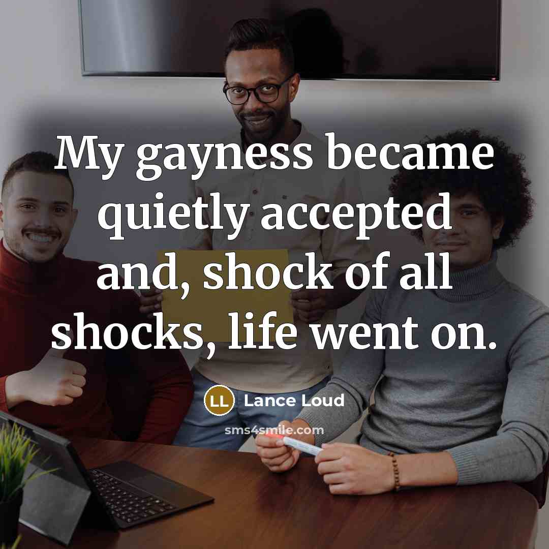 “My gayness became quietly accepted and, shock of all shocks,…” quote by Lance Loud