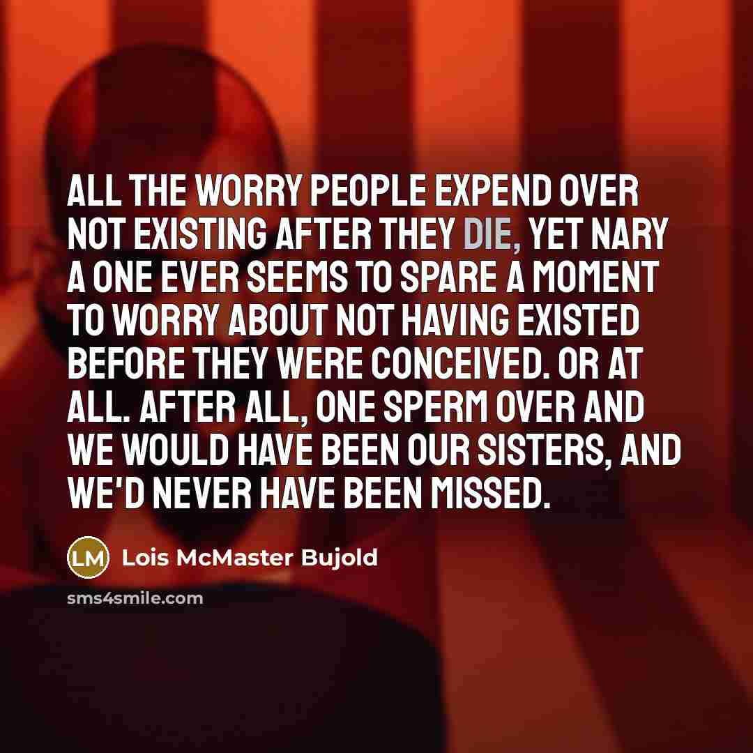 “All the worry people expend over not existing after they…” quote by Lois McMaster Bujold