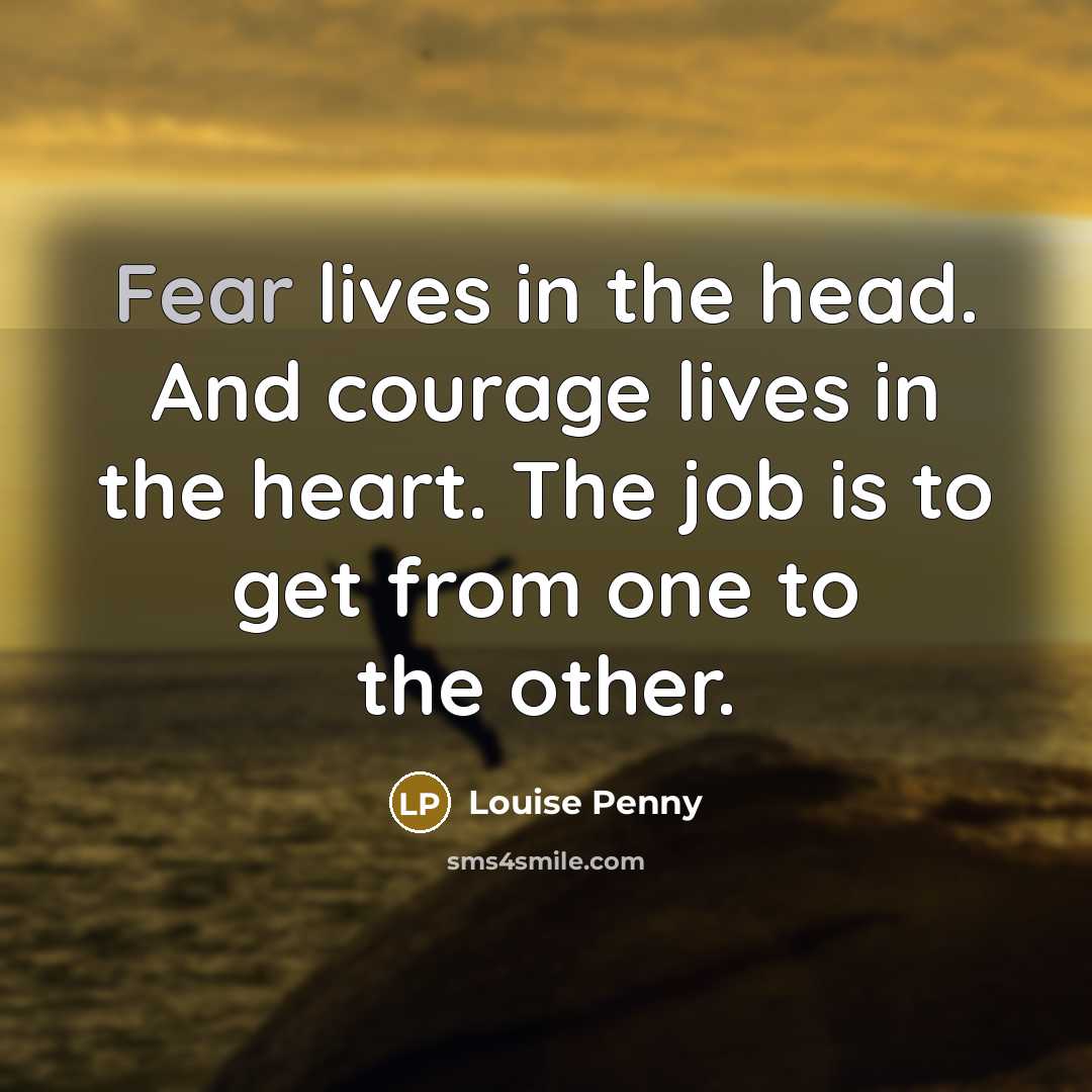 “Fear lives in the head. And courage lives in the…” quote by Louise Penny