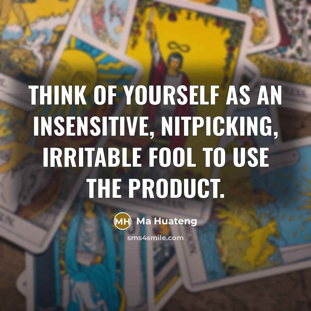 “Think of yourself as an insensitive, nitpicking, irritable fool to…” quote by Ma Huateng