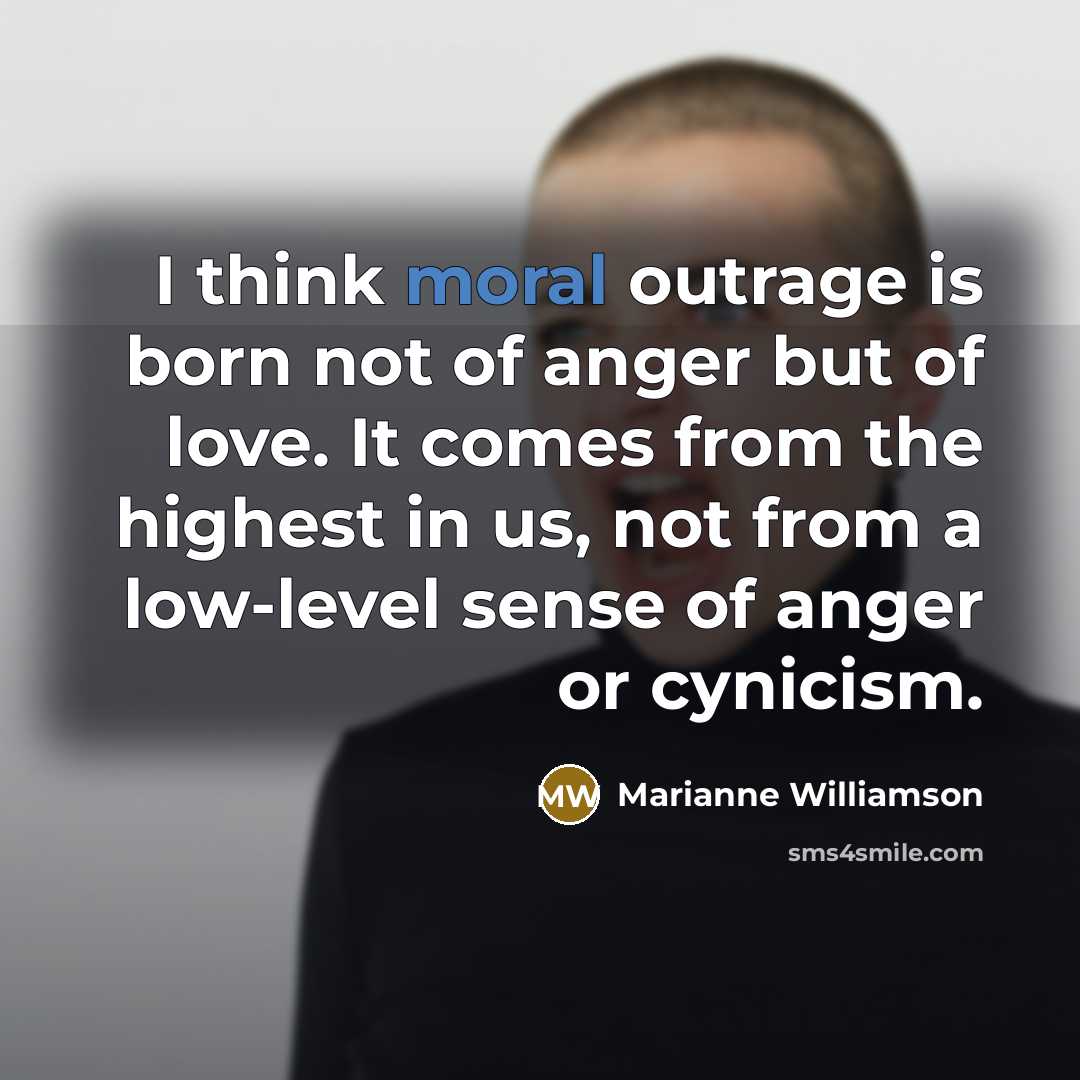 “I think moral outrage is born not of anger but…” quote by Marianne Williamson