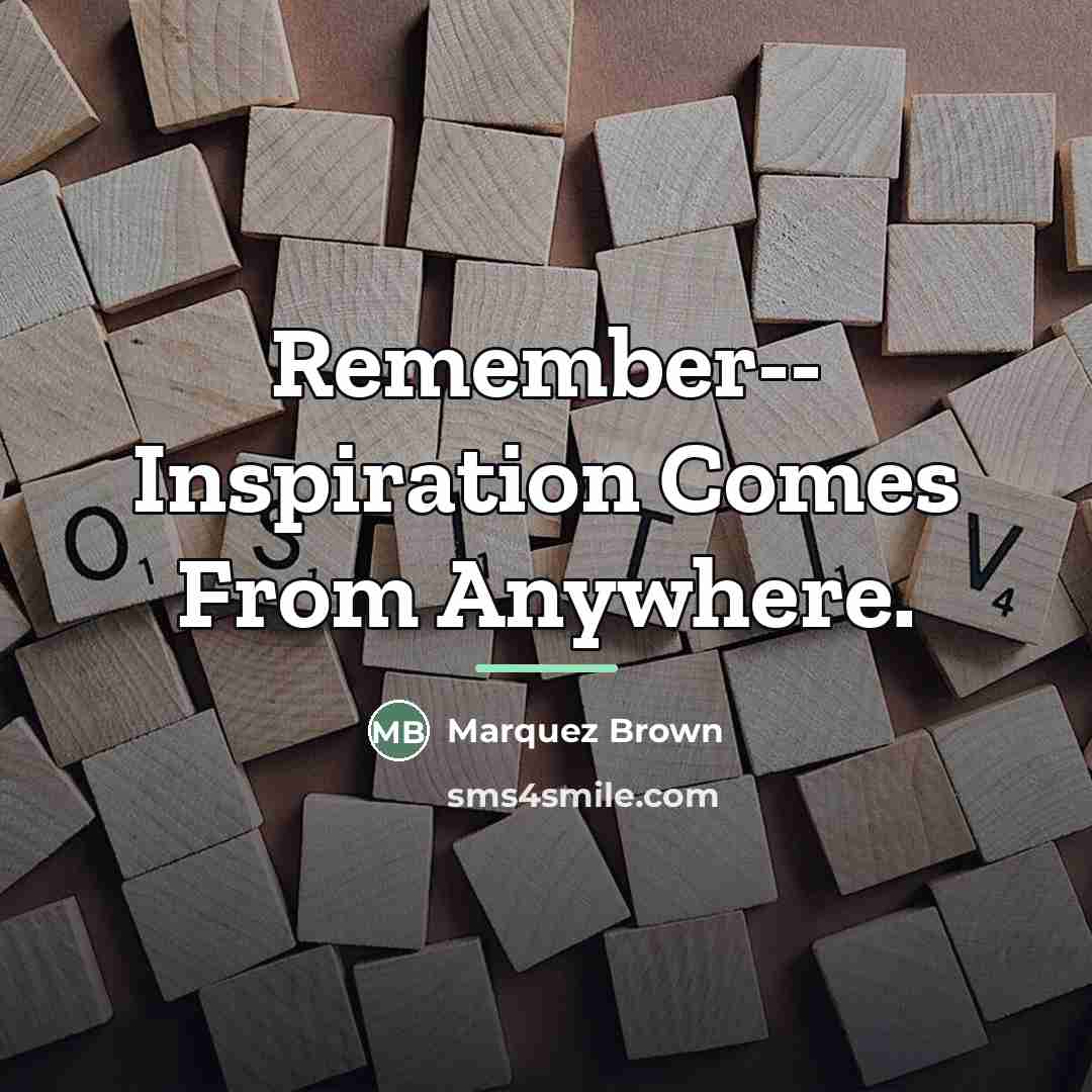 “Remember-- Inspiration Comes From Anywhere.…” quote by Marquez Brown