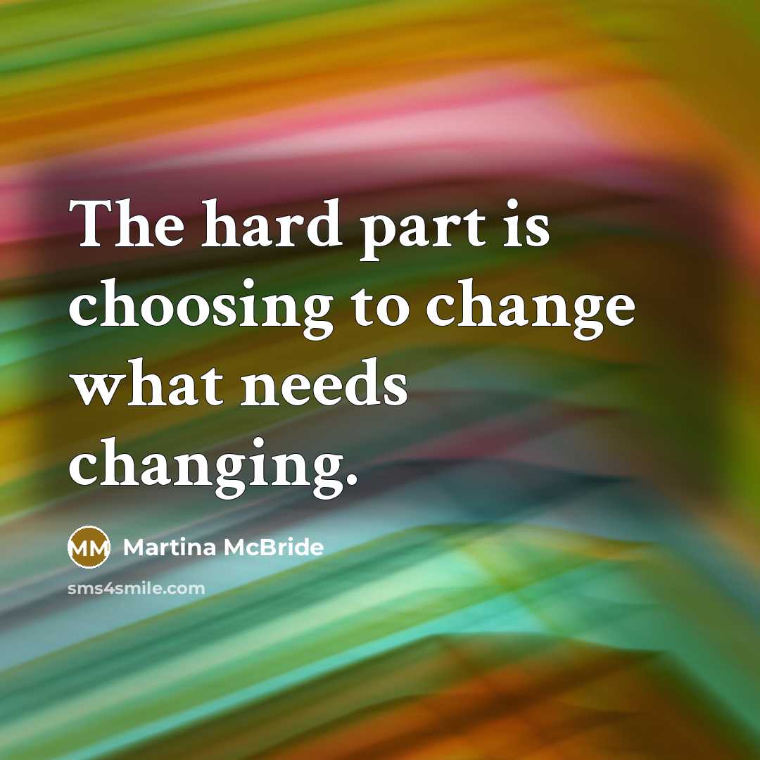 “The hard part is choosing to change what needs changing.…” quote by Martina McBride