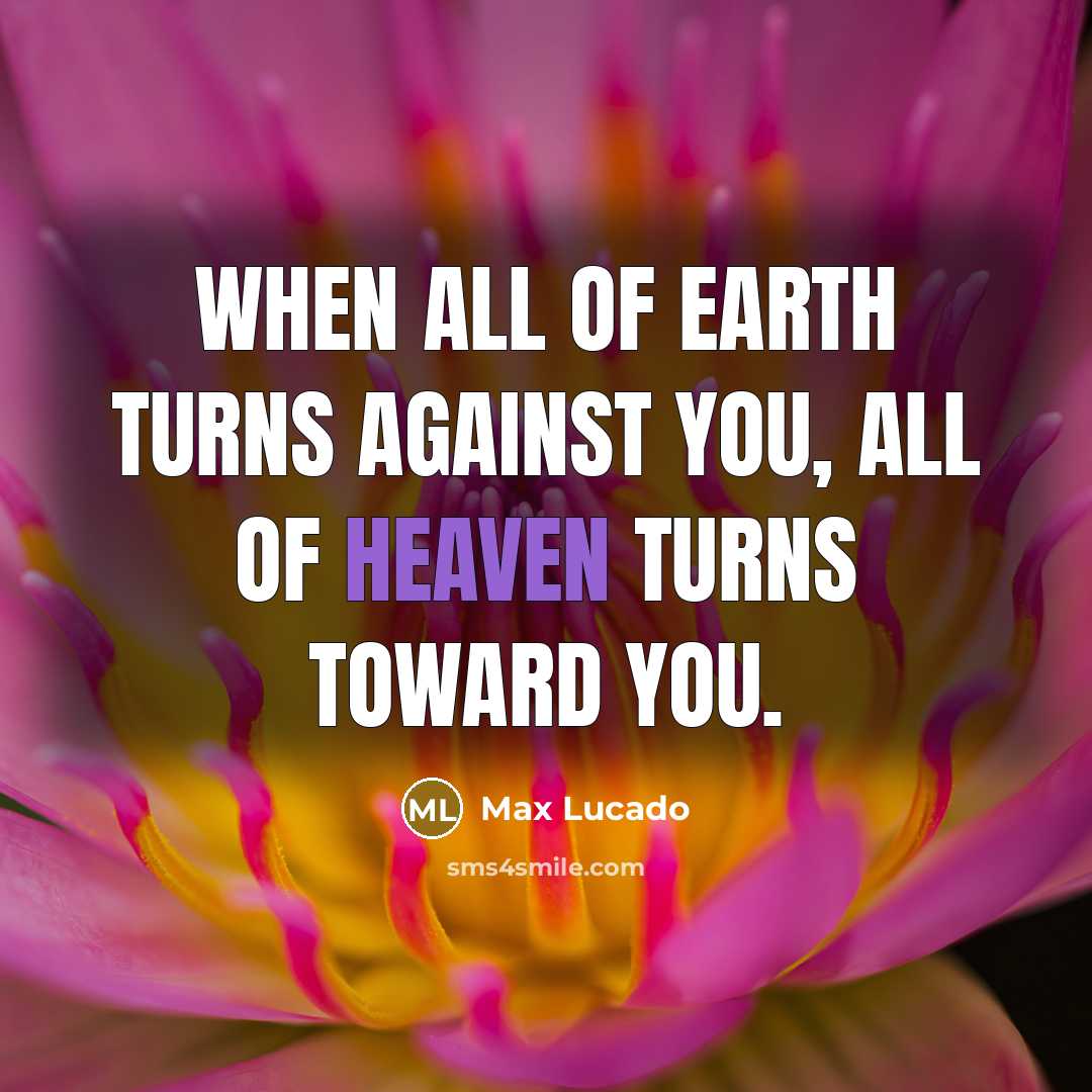 “When all of earth turns against you, all of heaven…” quote by Max Lucado