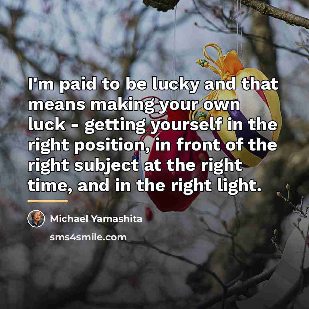 “I'm paid to be lucky and that means making your…” quote by Michael Yamashita