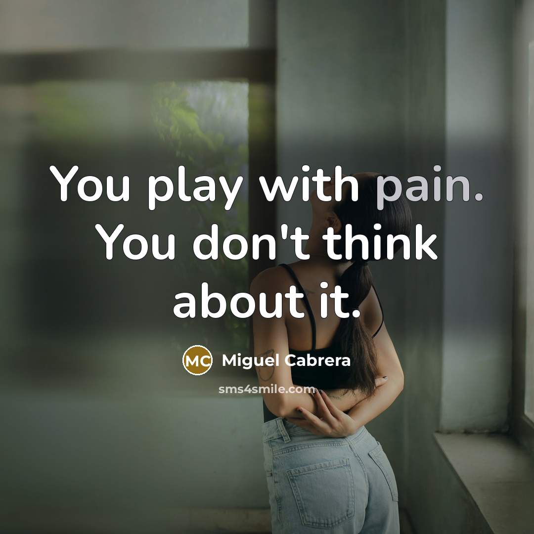 “You play with pain. You don't think about it.…” quote by Miguel Cabrera