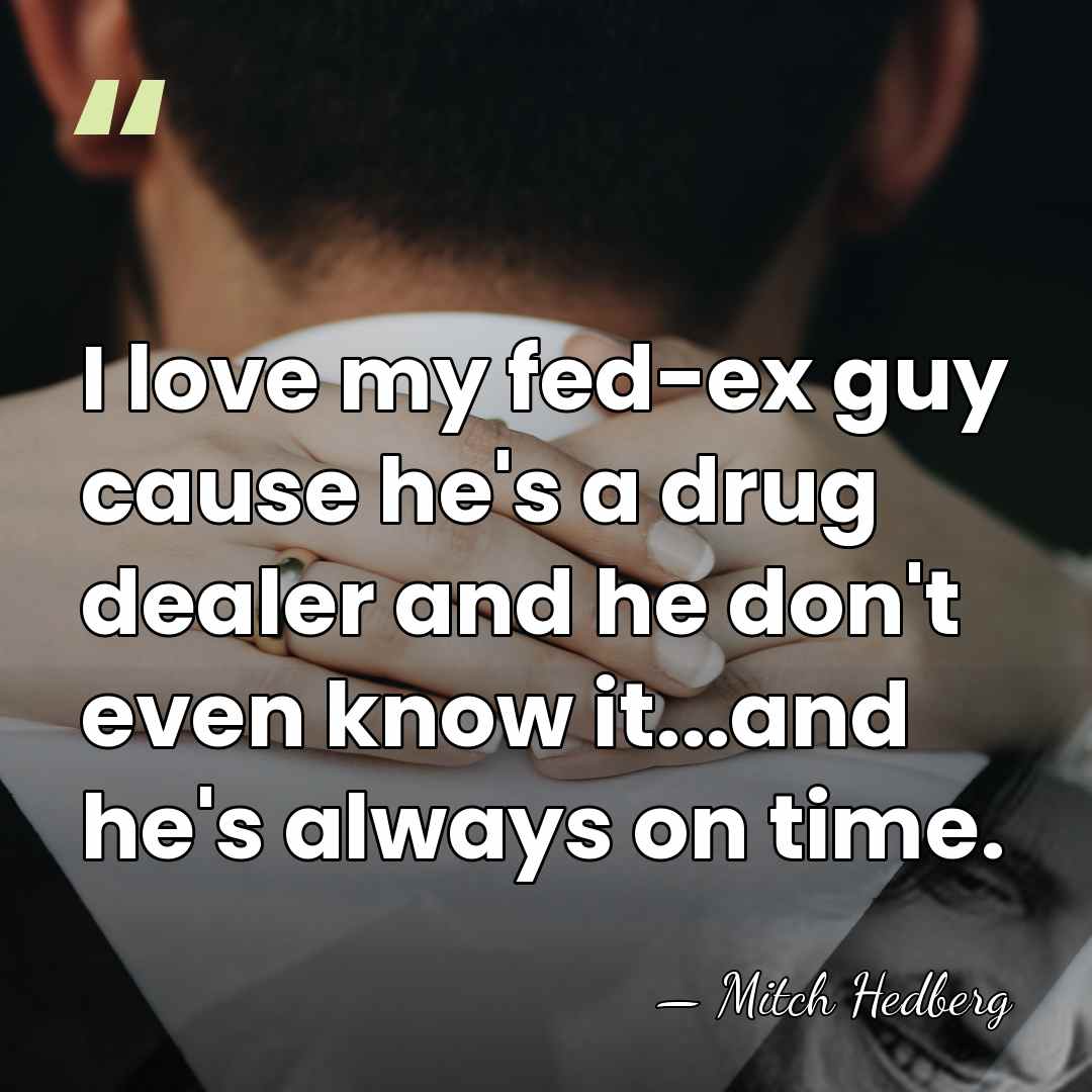 I love my fed-ex guy cause he's a drug dealer and he&hellip; - Mitch Hedberg
