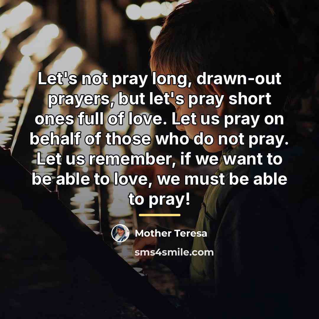 “Let's not pray long, drawn-out prayers, but let's pray short…” quote by Mother Teresa