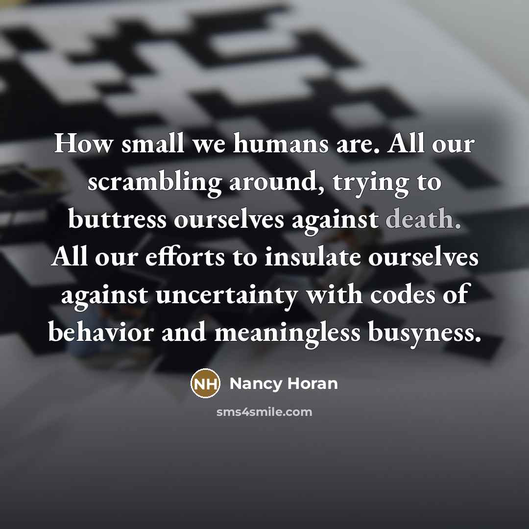 “How small we humans are. All our scrambling around, trying…” quote by Nancy Horan