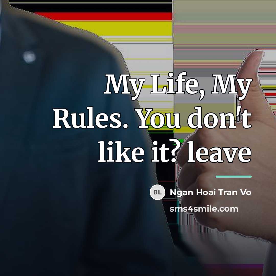 “My Life, My Rules. You don't like it? leave…” quote by Ngan Hoai Tran Vo