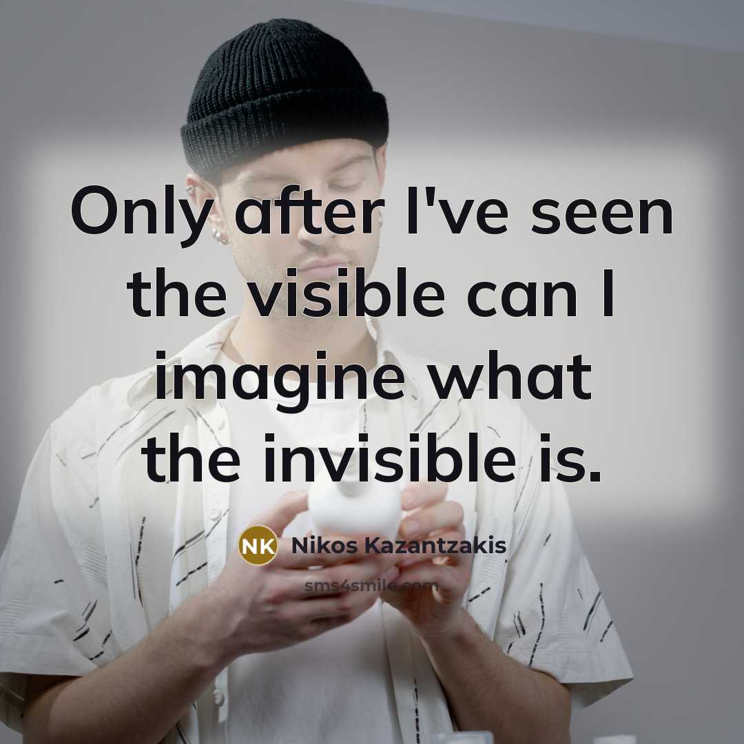 “Only after I've seen the visible can I imagine what…” quote by Nikos Kazantzakis