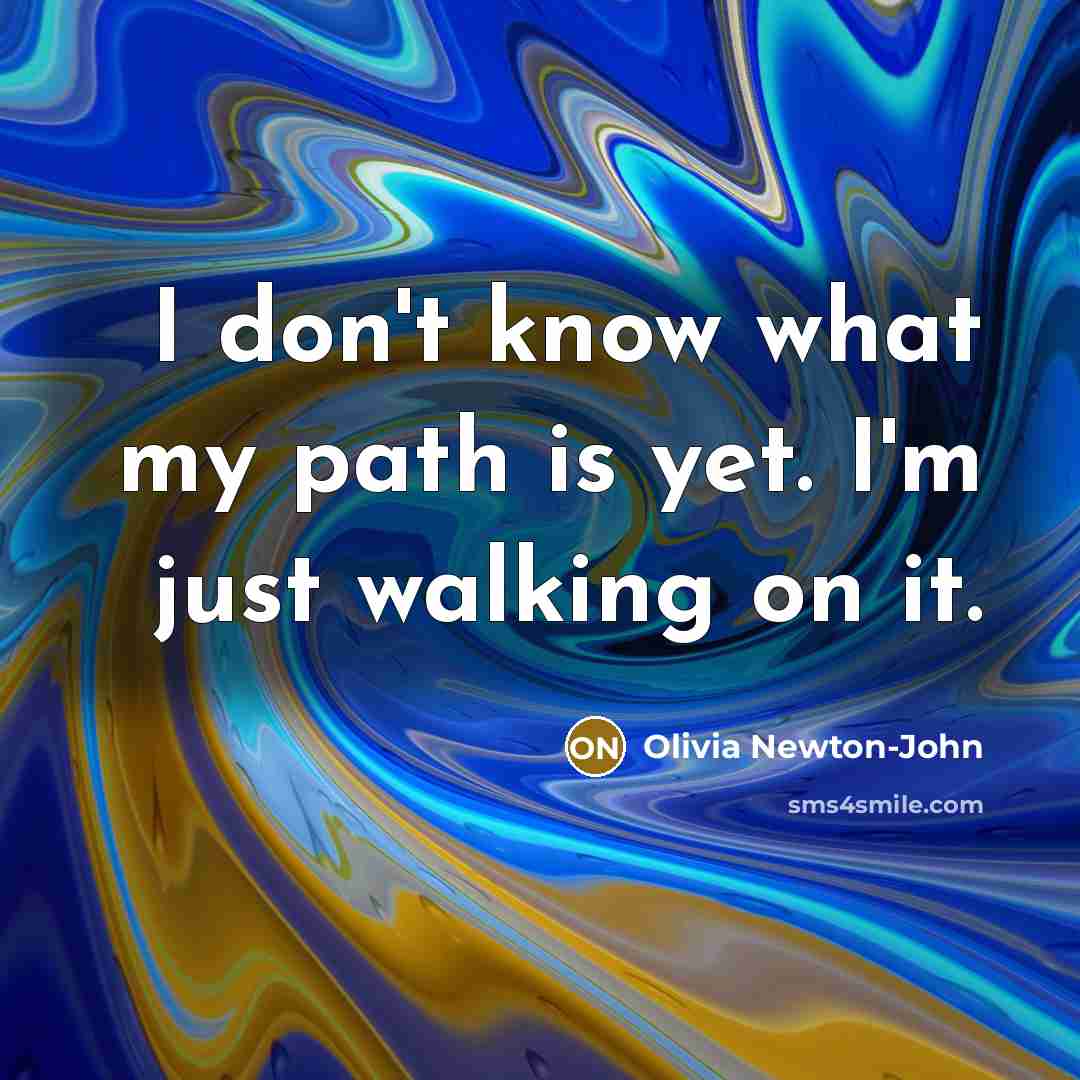 “I don't know what my path is yet. I'm just…” quote by Olivia Newton-John