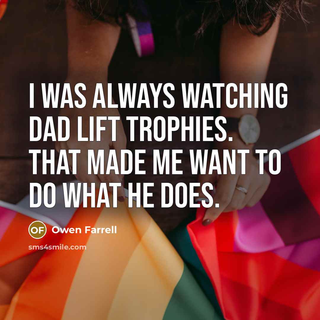 “I was always watching Dad lift trophies. That made me…” quote by Owen Farrell