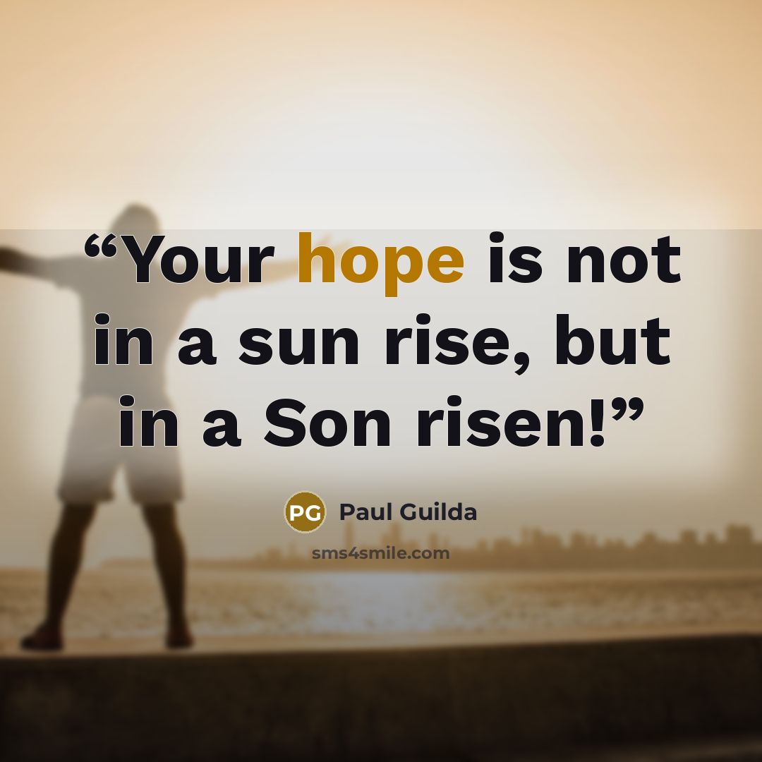 “Your hope is not in a sun rise, but in a Son risen!” quote by Paul Guilda