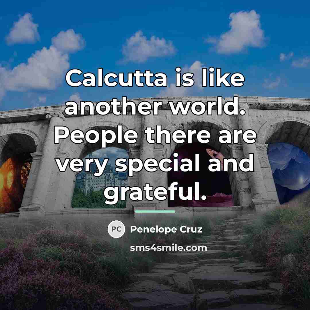 “Calcutta is like another world. People there are very special…” quote by Penelope Cruz