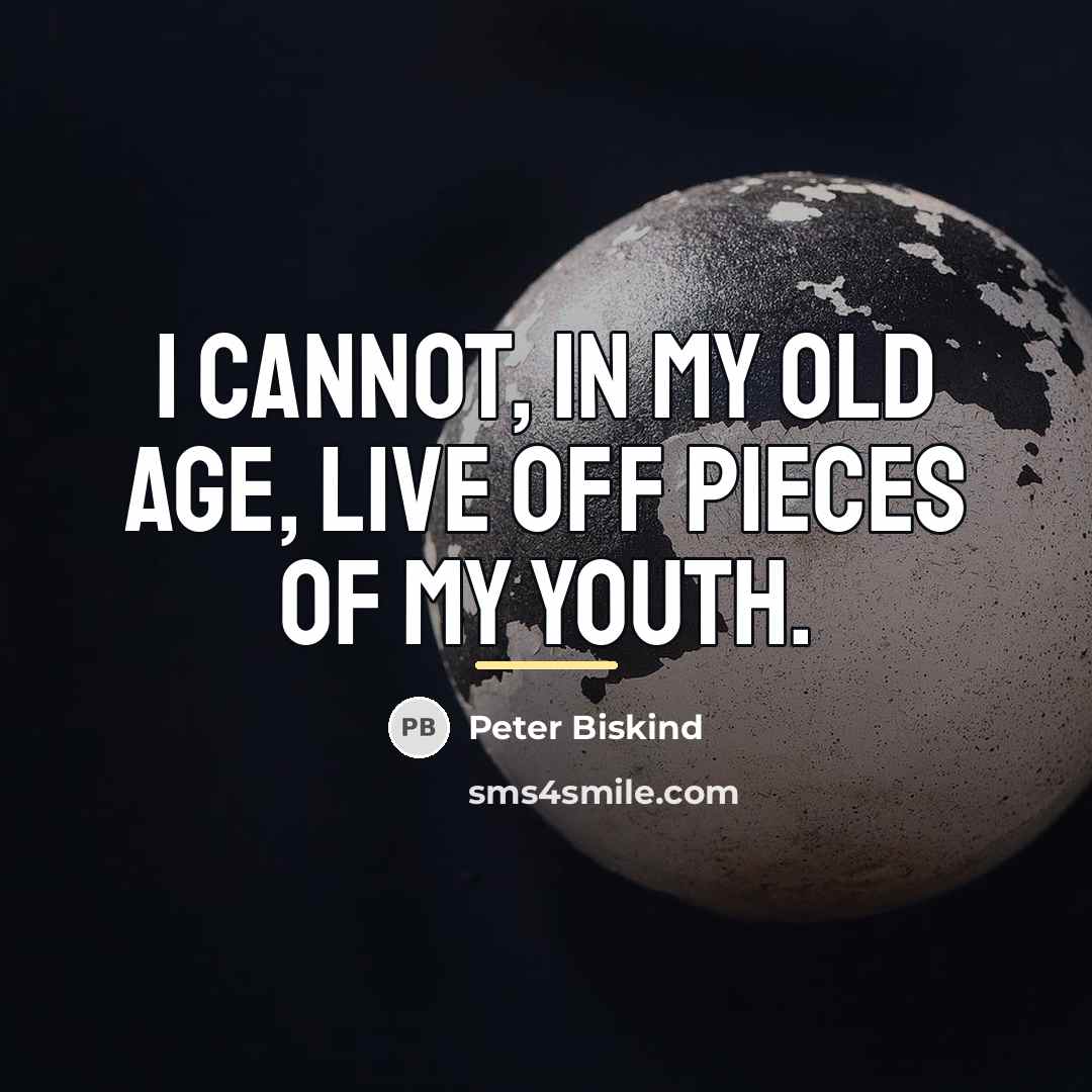 “I cannot, in my old age, live off pieces of…” quote by Peter Biskind