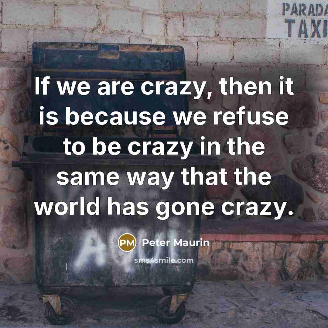 “If we are crazy, then it is because we refuse…” quote by Peter Maurin
