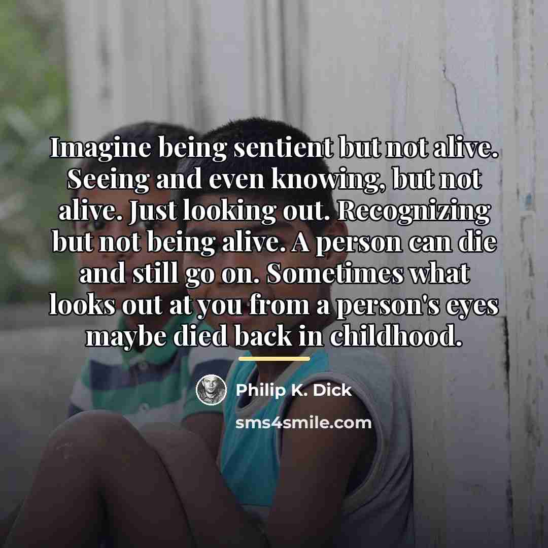 “Imagine being sentient but not alive. Seeing and even knowing,…” quote by Philip K. Dick