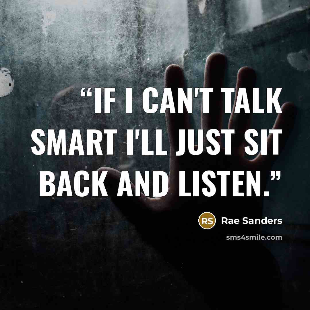 “If I can't talk smart I'll just sit back and listen.” quote by Rae Sanders