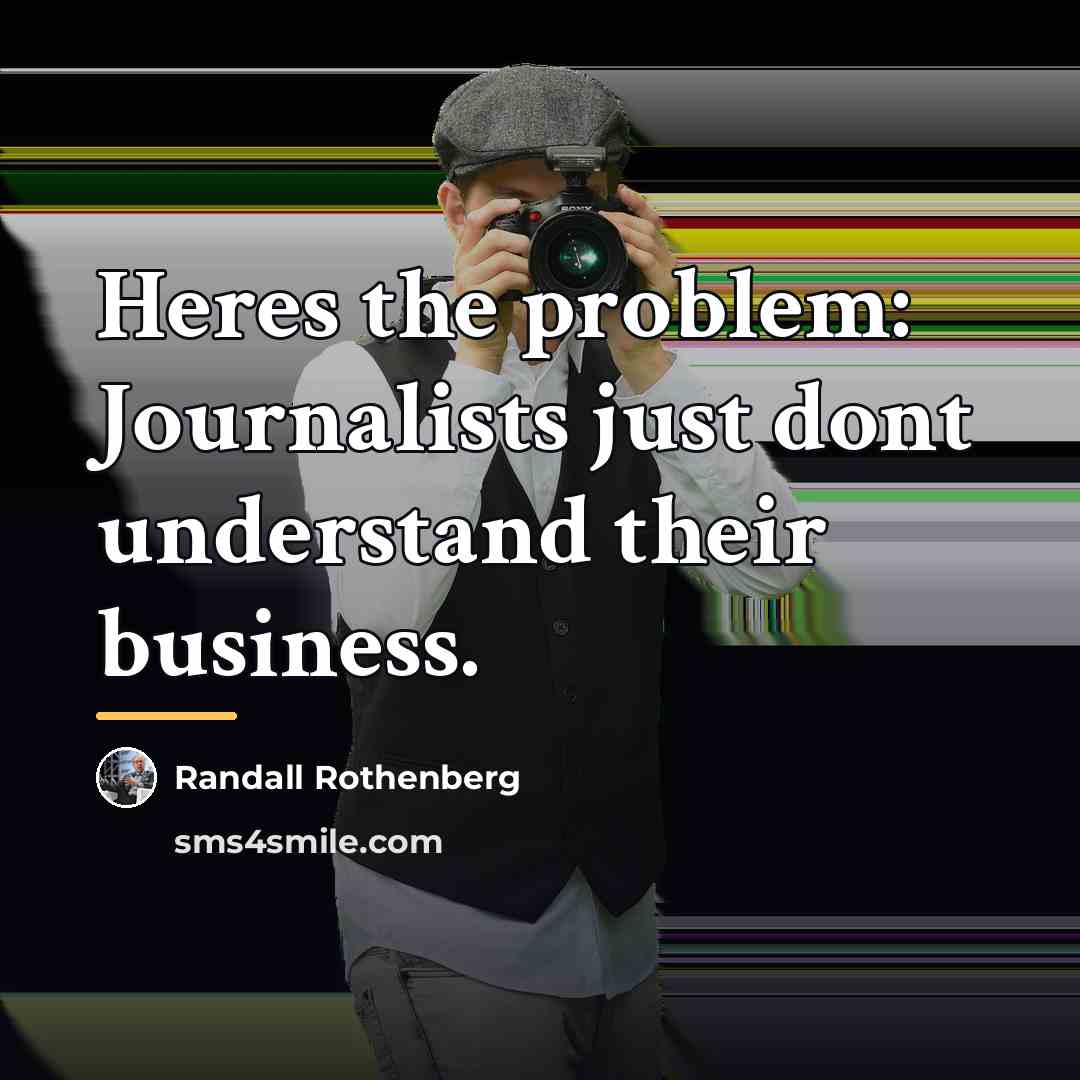 “Heres the problem: Journalists just dont understand their business.…” quote by Randall Rothenberg