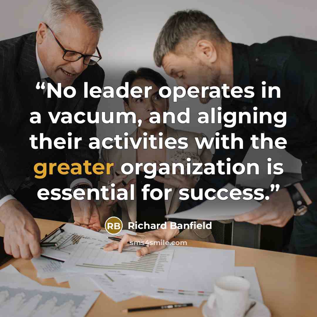 “No leader operates in a vacuum, and aligning their activities with the greater organization is essential for success.” quote by Richard Banfield