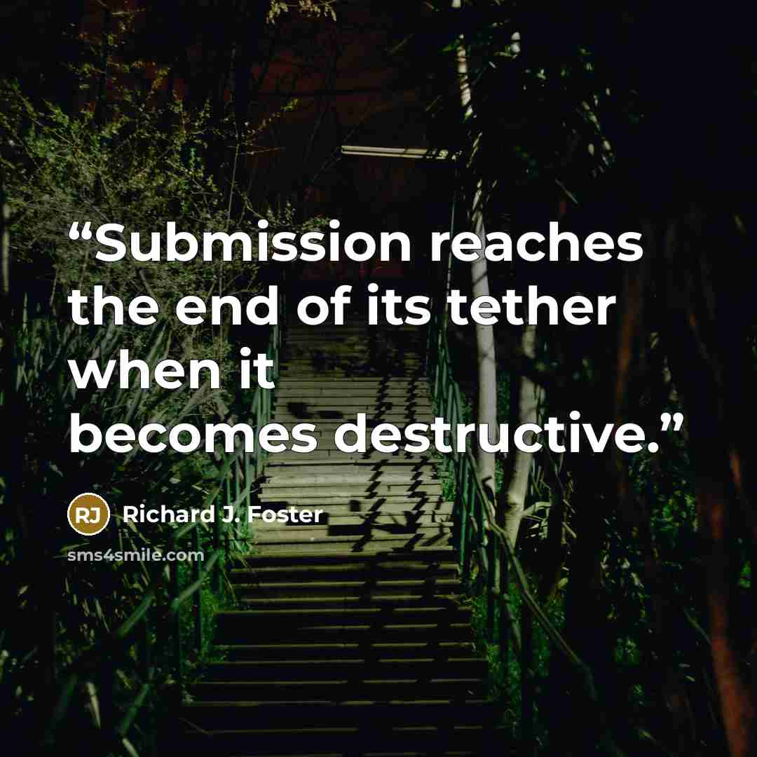 “Submission reaches the end of its tether when it becomes destructive.” quote by Richard J. Foster