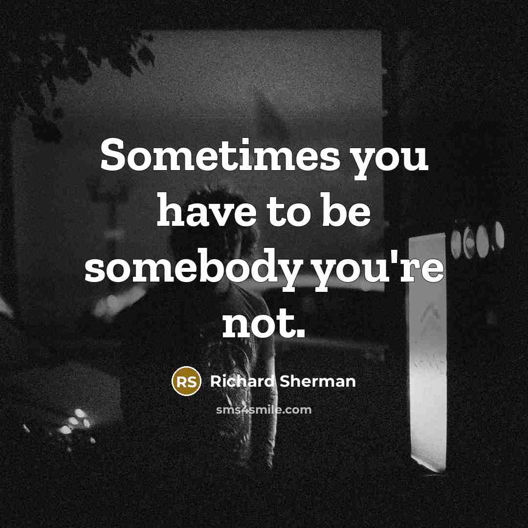 “Sometimes you have to be somebody you're not.…” quote by Richard Sherman