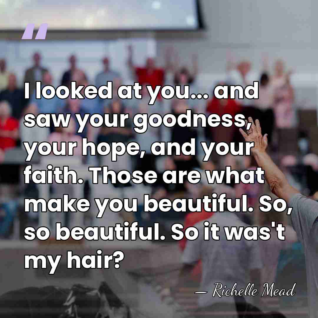 I looked at you... and saw your goodness, your hope, and your&hellip; - Richelle Mead