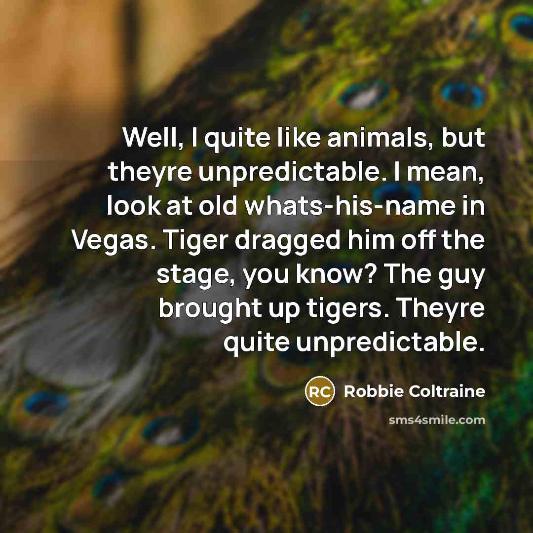 “Well, I quite like animals, but theyre unpredictable. I mean,…” quote by Robbie Coltraine